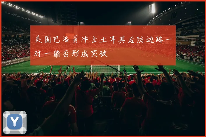 美国巴洛贡冲击土耳其后防边路一对一能否形成突破