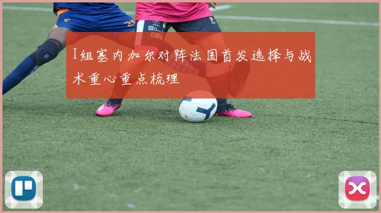 I组塞内加尔对阵法国首发选择与战术重心重点梳理