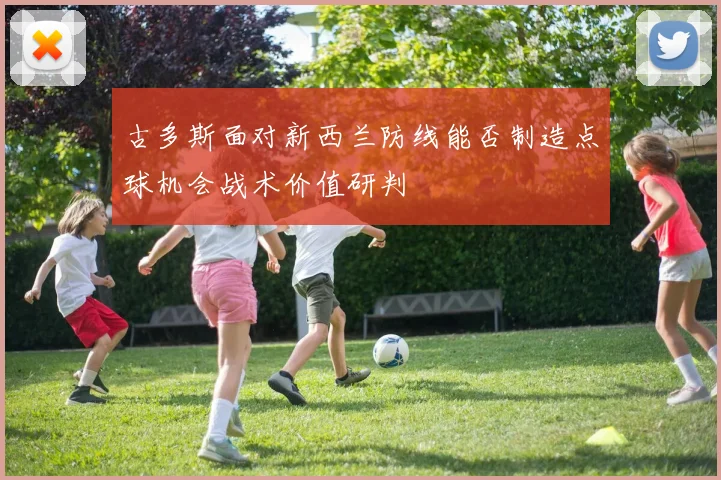 古多斯面对新西兰防线能否制造点球机会战术价值研判