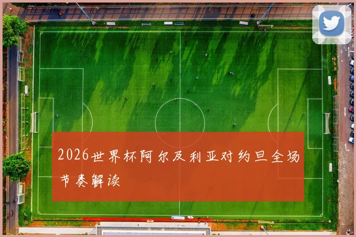 2026世界杯阿尔及利亚对约旦全场节奏解读
