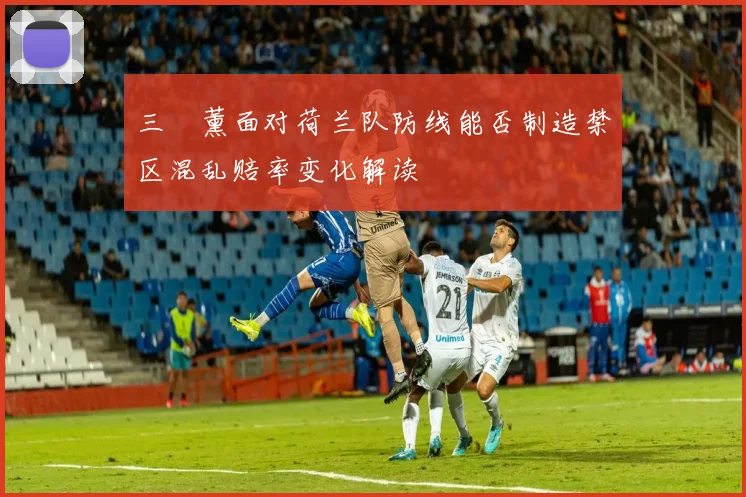 三笘薰面对荷兰队防线能否制造禁区混乱赔率变化解读