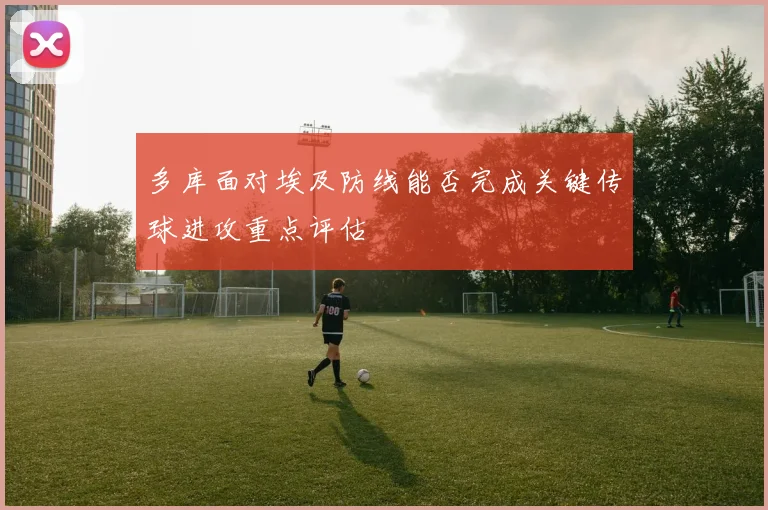 多库面对埃及防线能否完成关键传球进攻重点评估